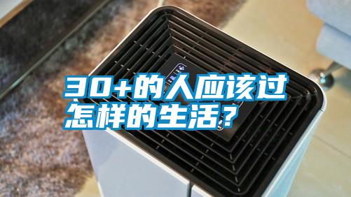 30+的人應(yīng)該過怎樣的生活?