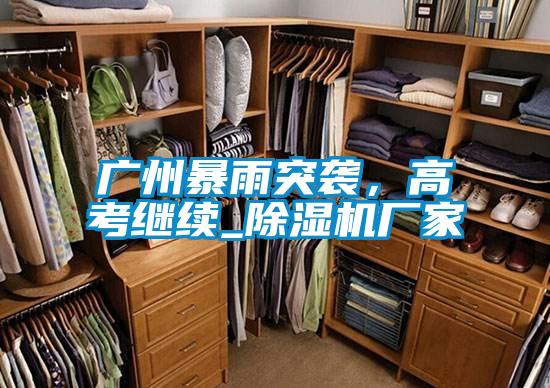 廣州暴雨突襲,高考繼續(xù)_除濕機(jī)廠家