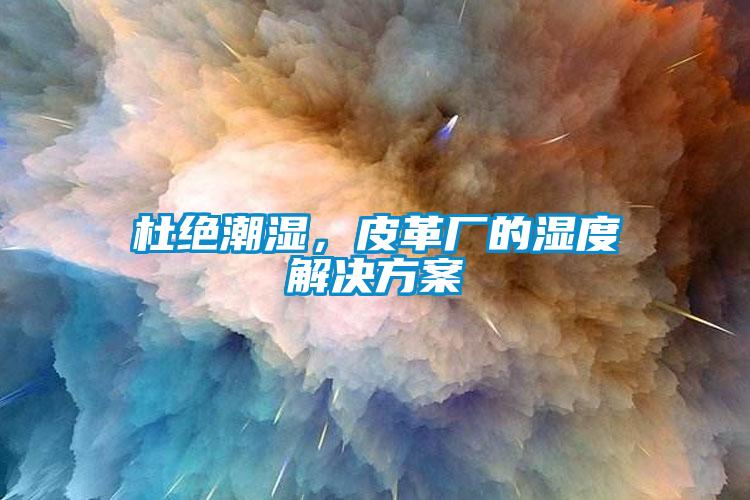 杜絕潮濕，皮革廠的濕度解決方案