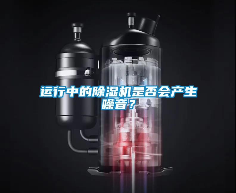 運行中的除濕機是否會產(chǎn)生噪音?