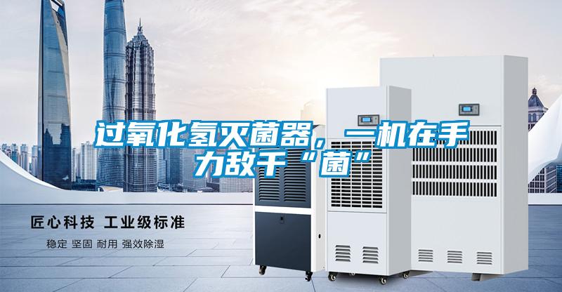 過(guò)氧化氫滅菌器,一機(jī)在手力敵千“菌”