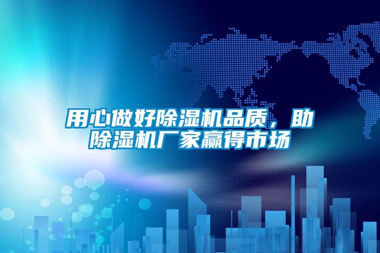 用心做好除濕機品質,助除濕機廠家贏得市場