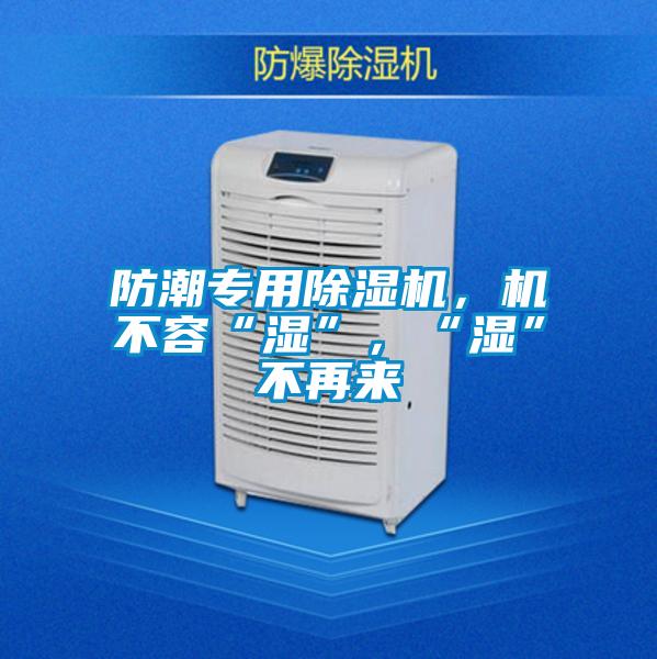 防潮專用除濕機，機不容“濕”，“濕”不再來