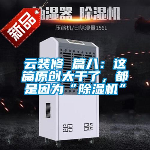 云裝修 篇八：這篇原創太干了，都是因為“除濕機”