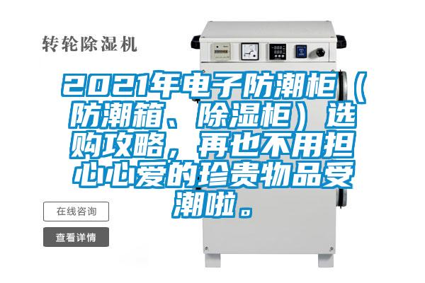 2021年電子防潮柜（防潮箱、除濕柜）選購攻略，再也不用擔(dān)心心愛的珍貴物品受潮啦。