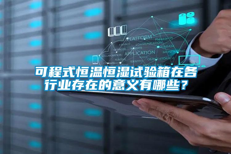 可程式恒溫恒濕試驗箱在各行業存在的意義有哪些?