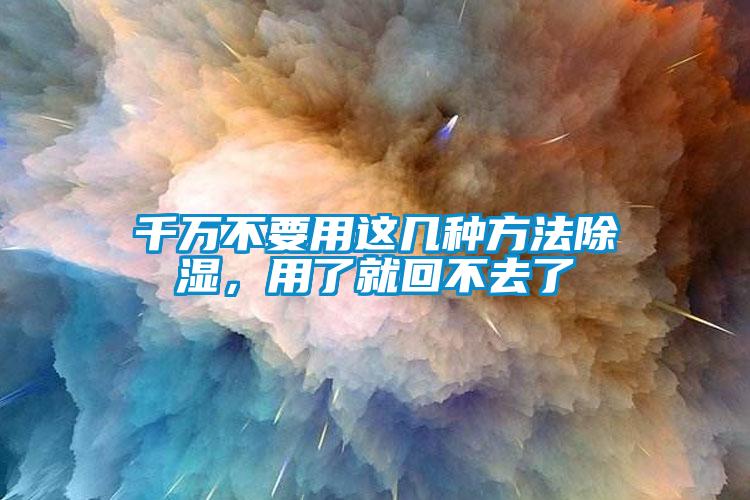 千萬不要用這幾種方法除濕，用了就回不去了