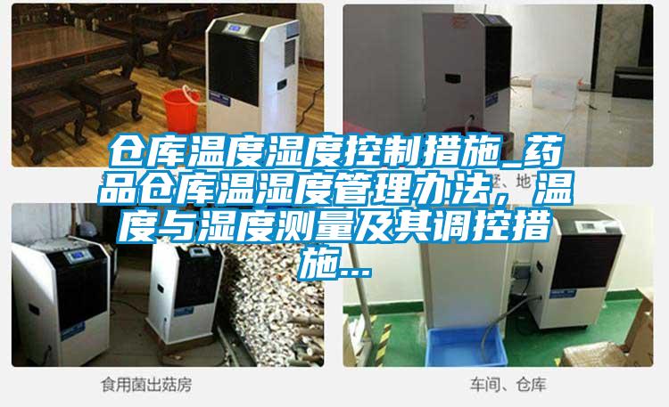 倉庫溫度濕度控制措施_藥品倉庫溫濕度管理辦法,溫度與濕度測量及其調控措施...