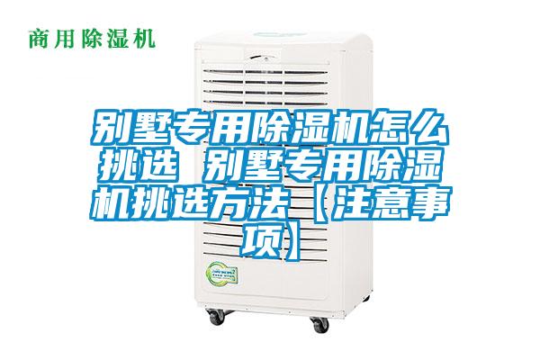 別墅專用除濕機(jī)怎么挑選 別墅專用除濕機(jī)挑選方法【注意事項】