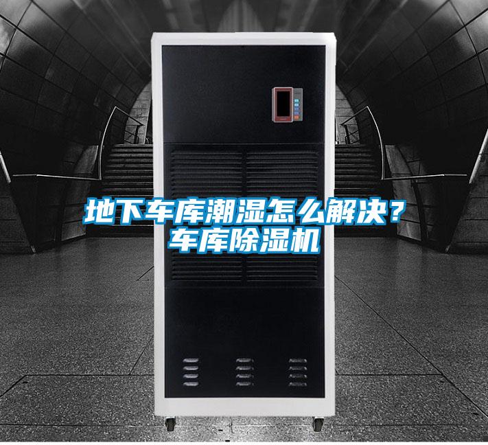地下車(chē)庫(kù)潮濕怎么解決?車(chē)庫(kù)除濕機(jī)