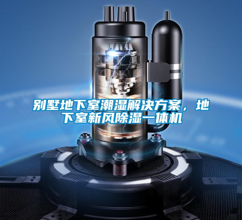 別墅地下室潮濕解決方案，地下室新風除濕一體機