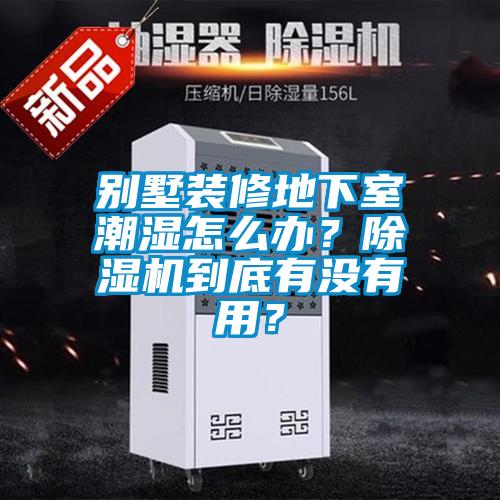 別墅裝修地下室潮濕怎么辦？除濕機(jī)到底有沒有用？