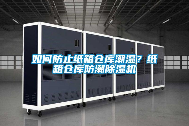 如何防止紙箱倉庫潮濕?紙箱倉庫防潮除濕機