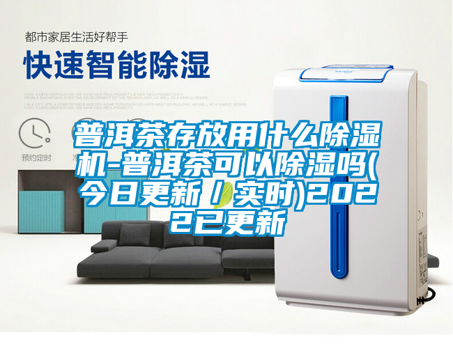 普洱茶存放用什么除濕機(jī)-普洱茶可以除濕嗎(今日更新/實時)2022已更新