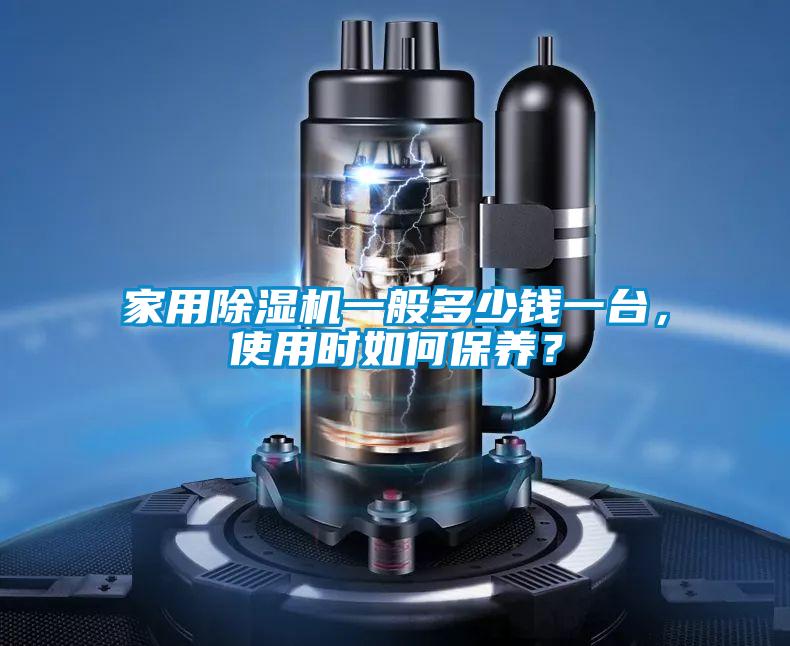 家用除濕機一般多少錢一臺,使用時如何保養(yǎng)?
