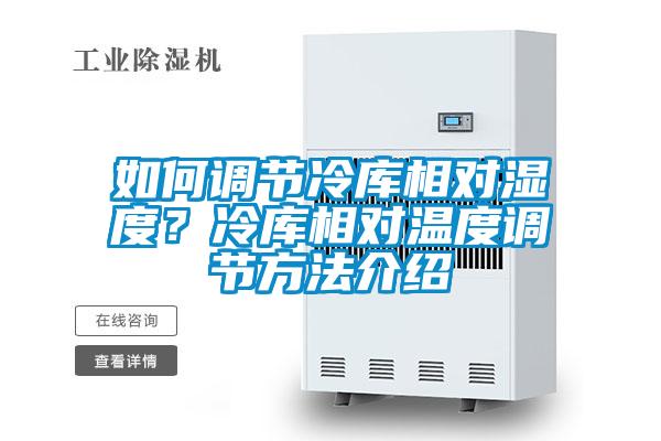 如何調(diào)節(jié)冷庫(kù)相對(duì)濕度?冷庫(kù)相對(duì)溫度調(diào)節(jié)方法介紹