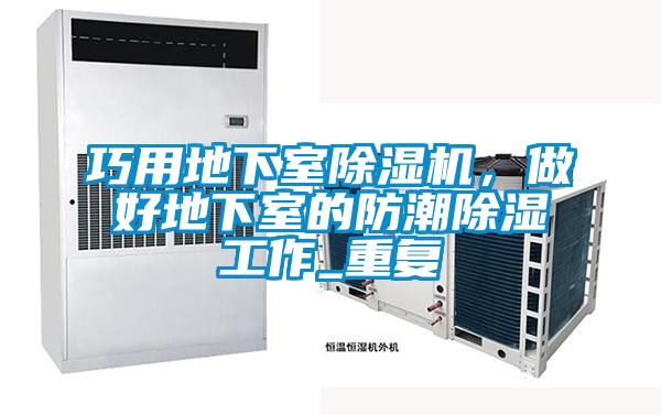 巧用地下室除濕機，做好地下室的防潮除濕工作_重復