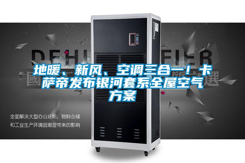 地暖、新風、空調三合一！卡薩帝發布銀河套系全屋空氣方案