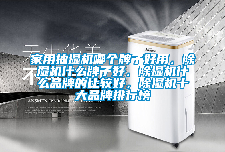 家用抽濕機哪個牌子好用，除濕機什么牌子好，除濕機什么品牌的比較好，除濕機十大品牌排行榜