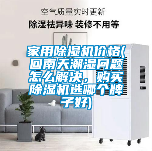 家用除濕機價格(回南天潮濕問題怎么解決,購買除濕機選哪個牌子好)