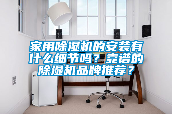 家用除濕機的安裝有什么細節嗎？靠譜的除濕機品牌推薦？