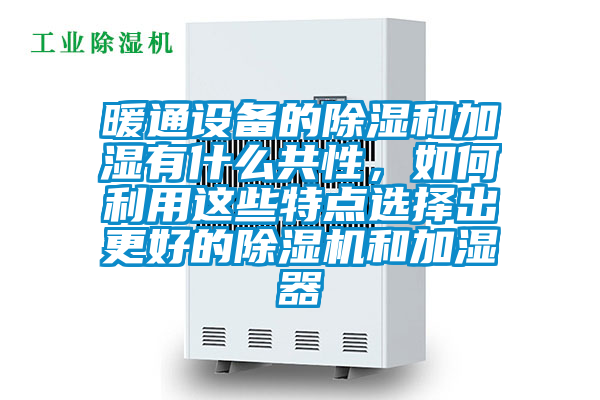 暖通設(shè)備的除濕和加濕有什么共性，如何利用這些特點選擇出更好的除濕機和加濕器