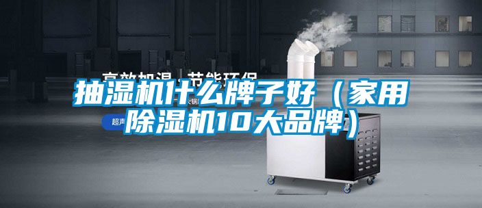 抽濕機什么牌子好(家用除濕機10大品牌)