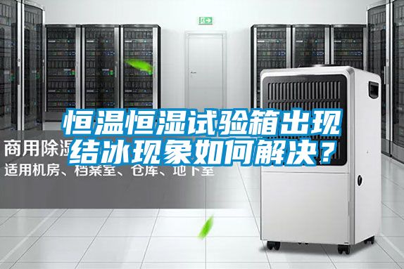 恒溫恒濕試驗(yàn)箱出現(xiàn)結(jié)冰現(xiàn)象如何解決?