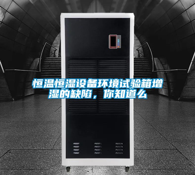 恒溫恒濕設備環境試驗箱增濕的缺陷，你知道么