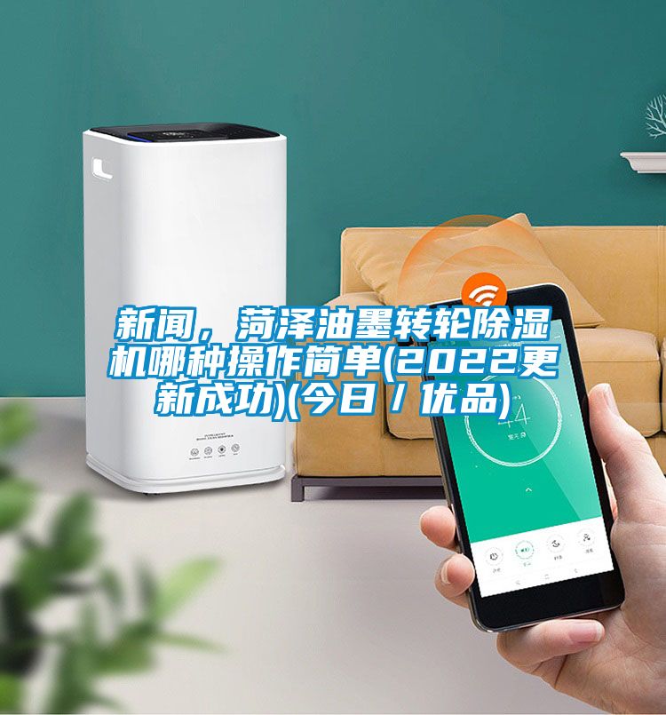 新聞，菏澤油墨轉輪除濕機哪種操作簡單(2022更新成功)(今日／優品)