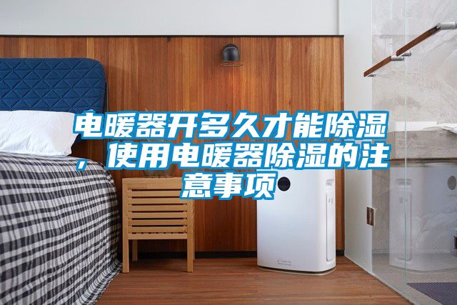 電暖器開多久才能除濕，使用電暖器除濕的注意事項