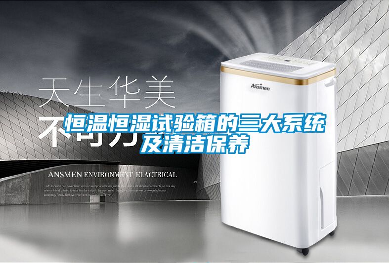 恒溫恒濕試驗箱的三大系統及清潔保養(yǎng)