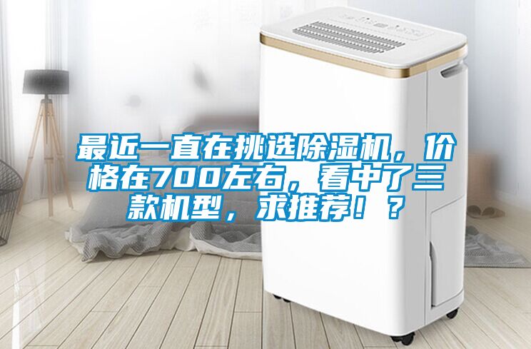 最近一直在挑選除濕機，價格在700左右，看中了三款機型，求推薦！？