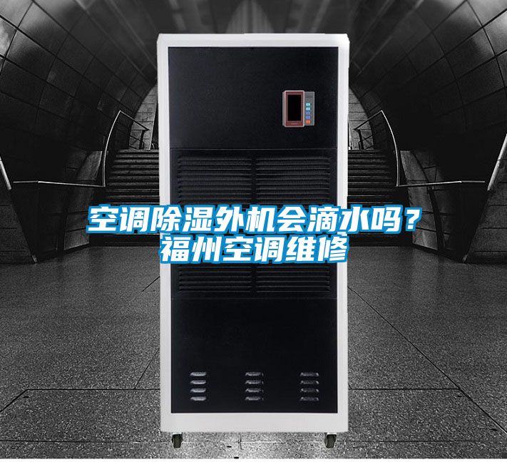 空調(diào)除濕外機(jī)會(huì)滴水嗎?福州空調(diào)維修