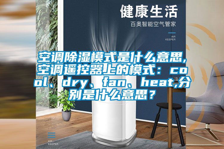 空調除濕模式是什么意思,空調遙控器上的模式：cool、dry、fan、heat,分別是什么意思？