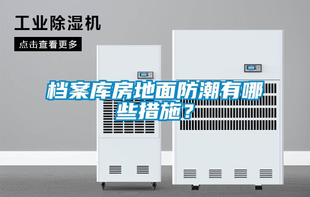 檔案庫房地面防潮有哪些措施?