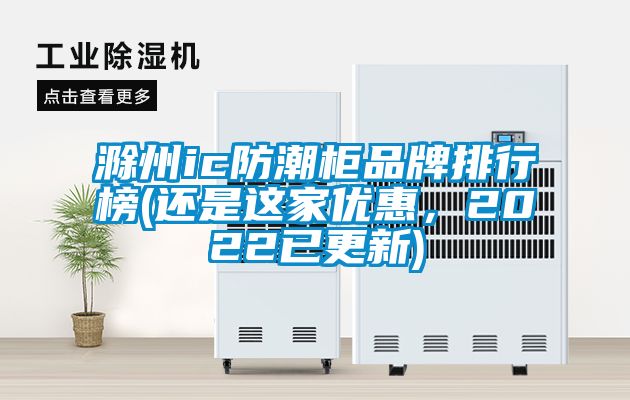 滁州ic防潮柜品牌排行榜(還是這家優(yōu)惠，2022已更新)