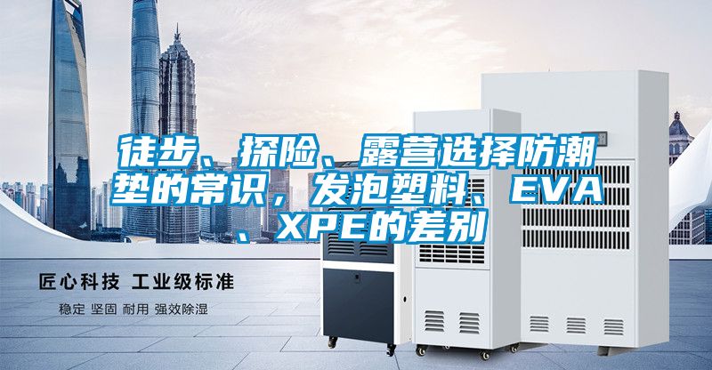 徒步、探險、露營選擇防潮墊的常識，發泡塑料、EVA、XPE的差別