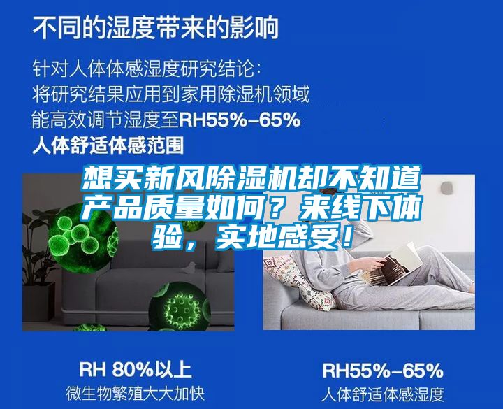 想買新風(fēng)除濕機(jī)卻不知道產(chǎn)品質(zhì)量如何?來(lái)線下體驗(yàn),實(shí)地感受!
