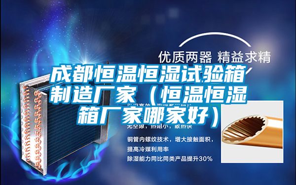 成都恒溫恒濕試驗(yàn)箱制造廠家(恒溫恒濕箱廠家哪家好)