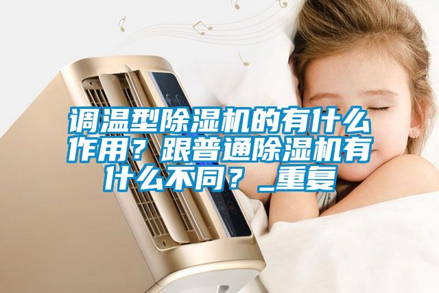 調溫型除濕機的有什么作用？跟普通除濕機有什么不同？_重復