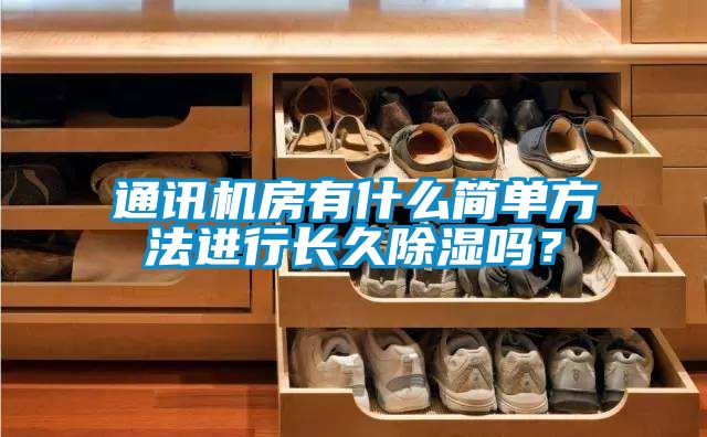 通訊機房有什么簡單方法進行長久除濕嗎?