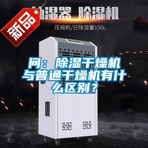 問:除濕干燥機與普通干燥機有什么區別?