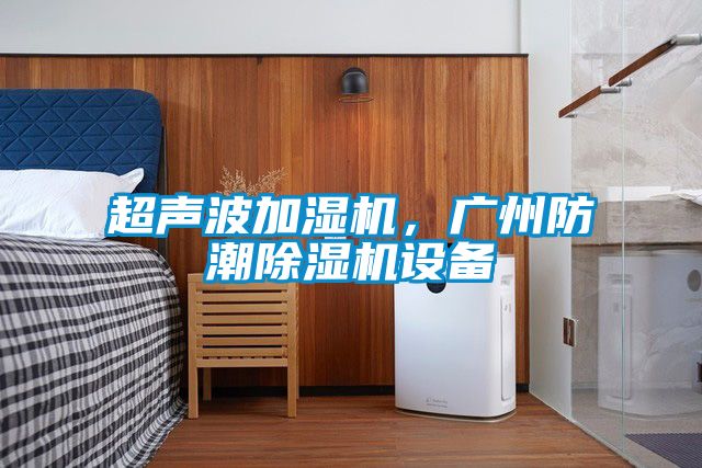 超聲波加濕機，廣州防潮除濕機設備