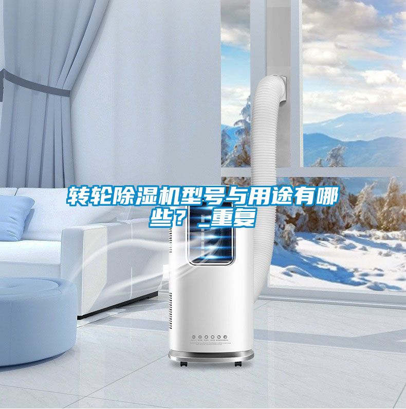 轉(zhuǎn)輪除濕機(jī)型號(hào)與用途有哪些？_重復(fù)
