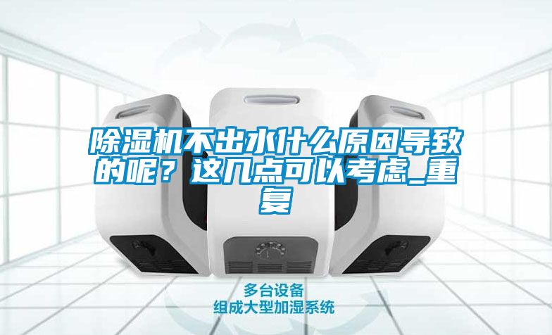 除濕機不出水什么原因導致的呢?這幾點可以考慮_重復