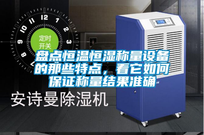 盤點恒溫恒濕稱量設備的那些特點,看它如何保證稱量結果準確