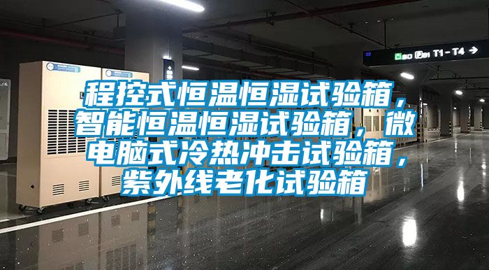 程控式恒溫恒濕試驗箱，智能恒溫恒濕試驗箱，微電腦式冷熱沖擊試驗箱，紫外線老化試驗箱