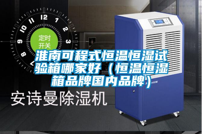 淮南可程式恒溫恒濕試驗箱哪家好(恒溫恒濕箱品牌國內(nèi)品牌)