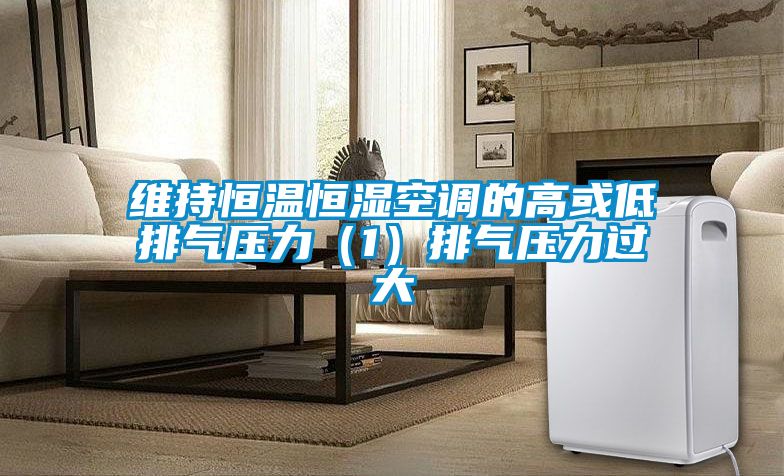 維持恒溫恒濕空調(diào)的高或低排氣壓力(1)排氣壓力過(guò)大